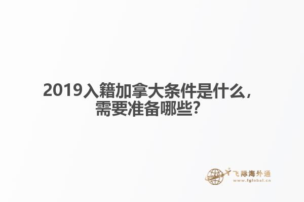2019入籍加拿大條件是什么，需要準備哪些？