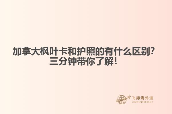 加拿大楓葉卡和護照的有什么區別？三分鐘帶你了解！