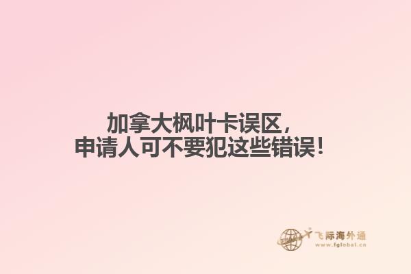 加拿大楓葉卡誤區，申請人可不要犯這些錯誤！