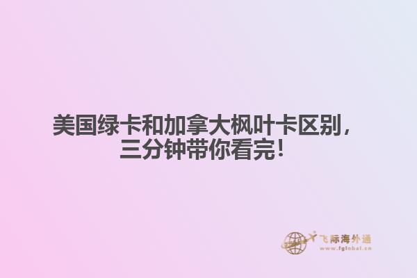 美國綠卡和加拿大楓葉卡區別，三分鐘帶你看完！

