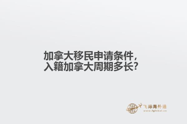 加拿大移民申請條件，入籍加拿大周期多長？