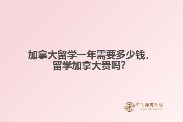 加拿大留學一年需要多少錢，留學加拿大貴嗎？