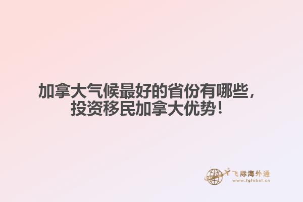 加拿大氣候最好的省份有哪些，投資移民加拿大優勢！