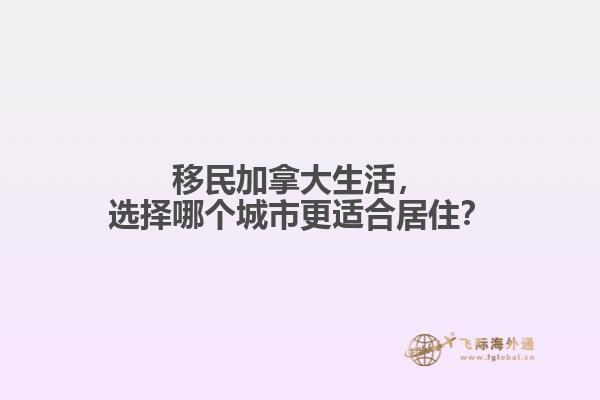 移民加拿大生活，選擇哪個城市更適合居??？