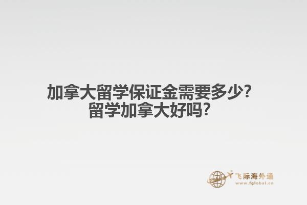 加拿大留學保證金需要多少？留學加拿大好嗎？