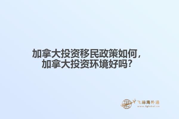 加拿大投資移民政策如何，加拿大投資環境好嗎？