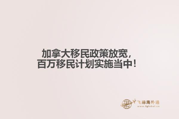 加拿大移民政策放寬，百萬移民計劃實施當中！