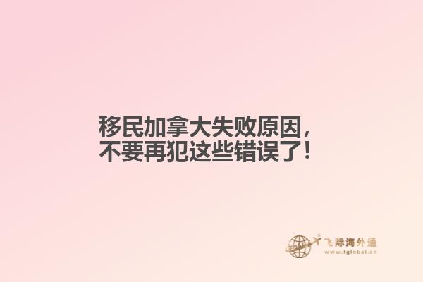 移民加拿大失敗原因，不要再犯這些錯誤了！