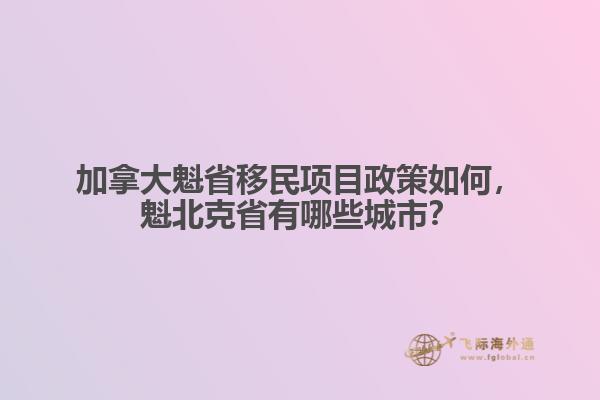 加拿大魁省移民項目政策如何，魁北克省有哪些城市？
