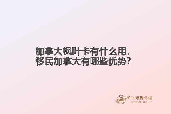 加拿大楓葉卡有什么用，移民加拿大有哪些優勢？