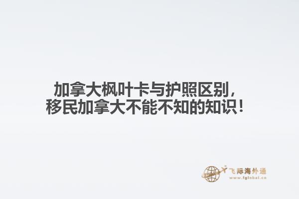 加拿大楓葉卡與護照區別，移民加拿大不能不知的知識！