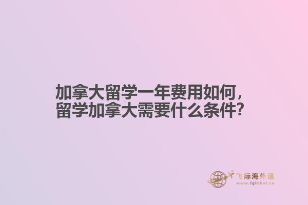 加拿大留學一年費用如何，留學加拿大需要什么條件？