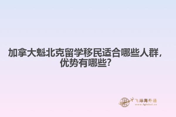 加拿大魁北克留學移民適合哪些人群，優勢有哪些？