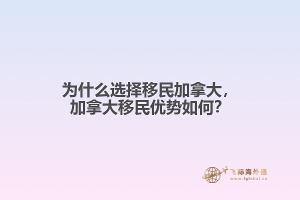 為什么選擇移民加拿大，加拿大移民優勢如何？