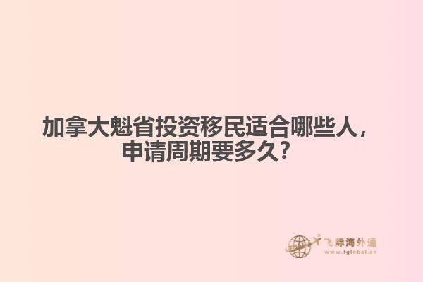 加拿大魁省投資移民適合哪些人，申請周期要多久？