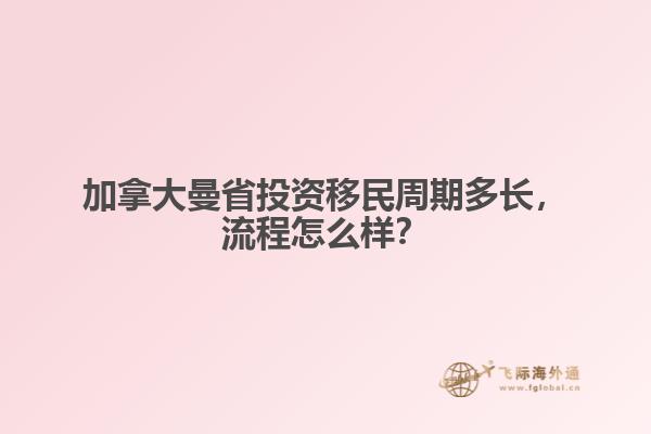 加拿大曼省投資移民周期多長，流程怎么樣？
