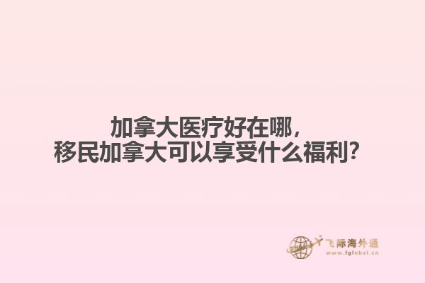 加拿大醫療好在哪，移民加拿大可以享受什么福利？
