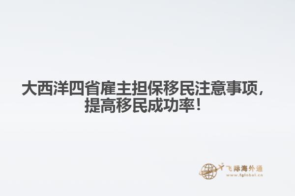 大西洋四省雇主擔保移民注意事項，提高移民成功率！