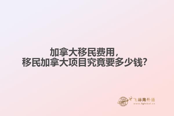 加拿大移民費用，移民加拿大項目究竟要多少錢？