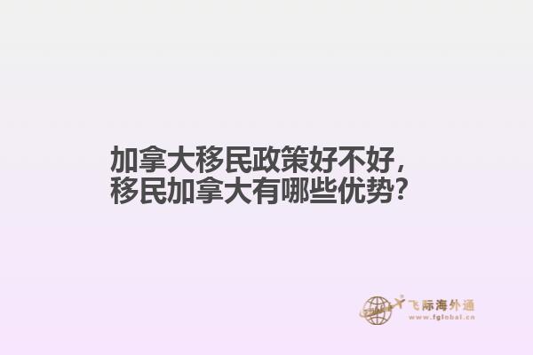 加拿大移民政策好不好，移民加拿大有哪些優勢？