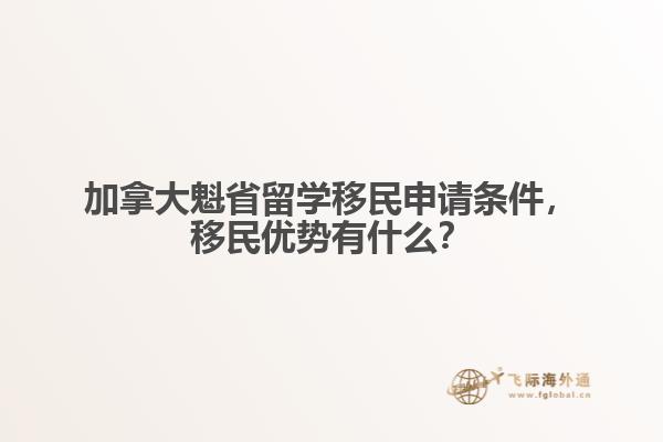 加拿大魁省留學移民申請條件，移民優勢有什么？