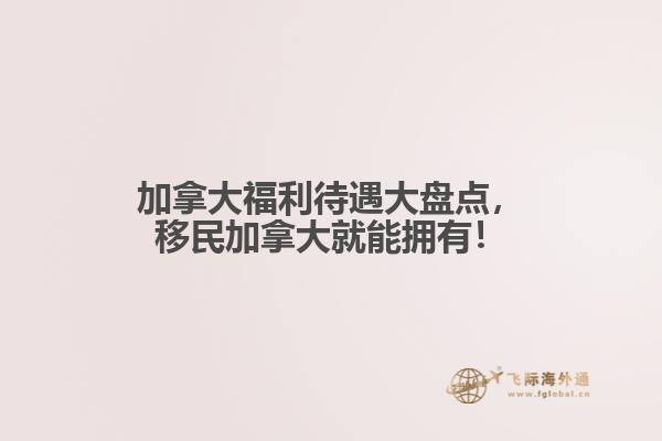 加拿大福利待遇大盤點，移民加拿大就能擁有！