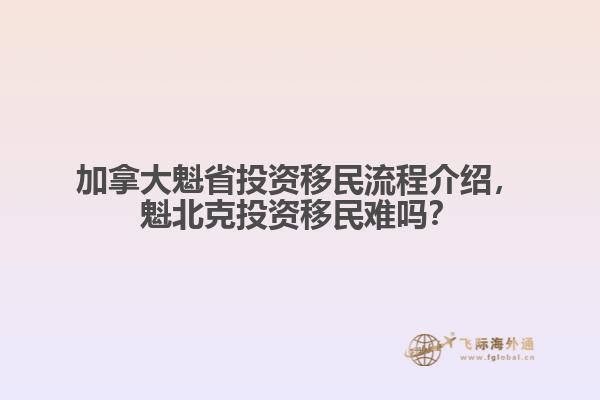 加拿大魁省投資移民流程介紹，魁北克投資移民難嗎？