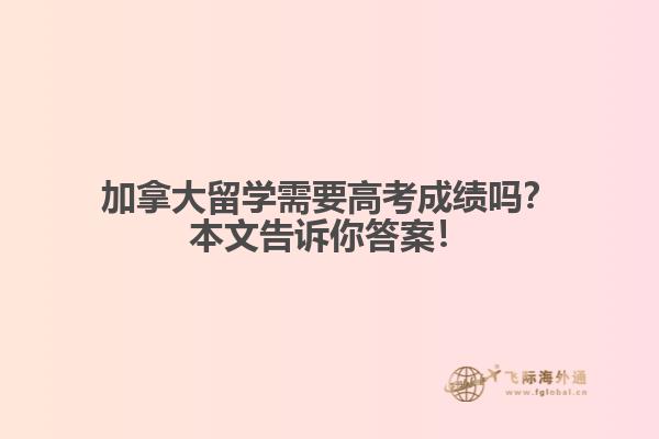 加拿大留學需要高考成績嗎？本文告訴你答案！