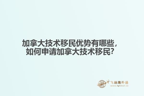 加拿大技術移民優勢有哪些，如何申請加拿大技術移民？