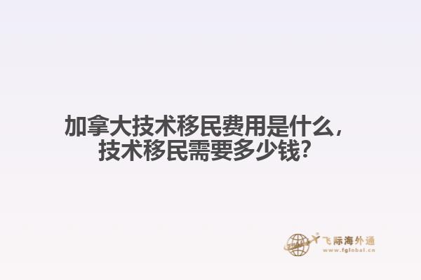 加拿大技術移民費用是什么
