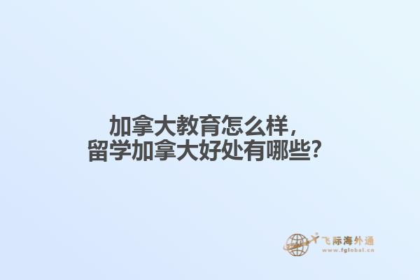 加拿大教育怎么樣，留學加拿大好處有哪些？