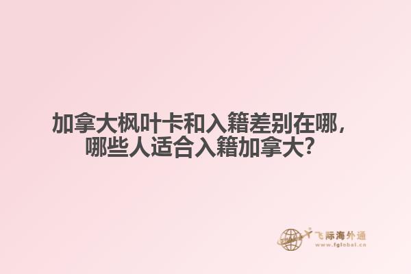 加拿大楓葉卡和入籍差別在哪，哪些人適合入籍加拿大？