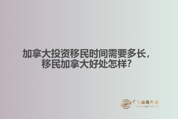 加拿大投資移民時間需要多長，移民加拿大好處怎樣？