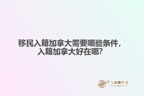 移民入籍加拿大需要哪些條件，入籍加拿大好在哪？