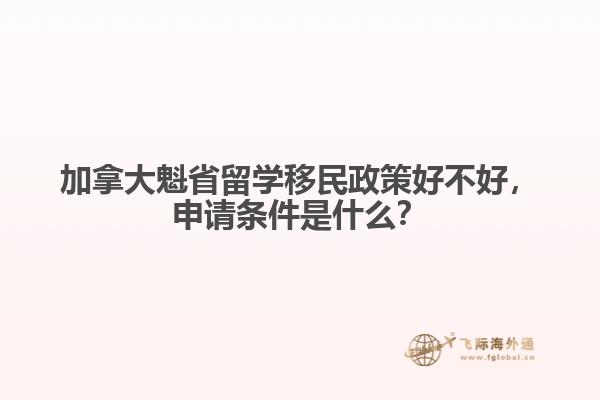 加拿大魁省留學移民政策好不好，申請條件是什么？