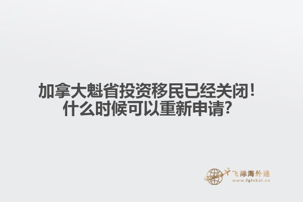 加拿大魁省投資移民已經關閉！什么時候可以重新申請？