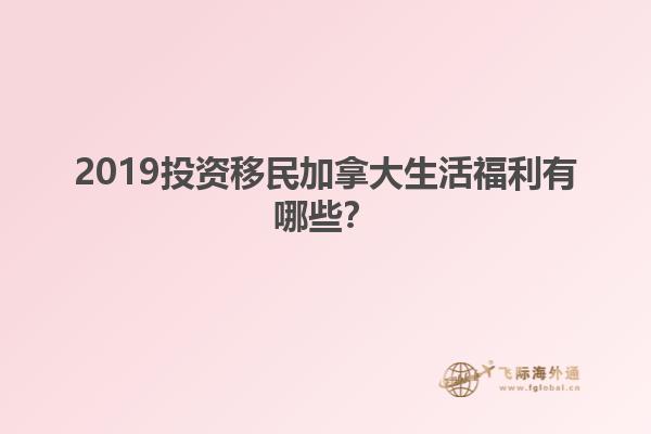 2019投資移民加拿大生活福利有哪些？