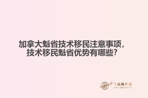 加拿大魁省技術移民注意事項，技術移民魁省優勢有哪些？