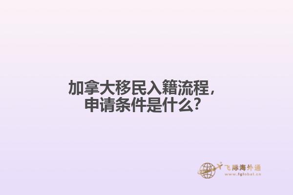 加拿大移民入籍流程，申請條件是什么？