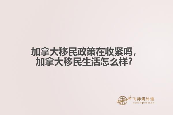 加拿大移民政策在收緊嗎，加拿大移民生活怎么樣？