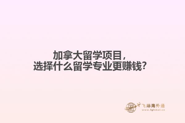加拿大留學項目，選擇什么留學專業更賺錢？