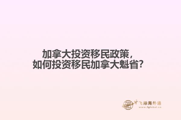 加拿大投資移民政策，如何投資移民加拿大魁??？