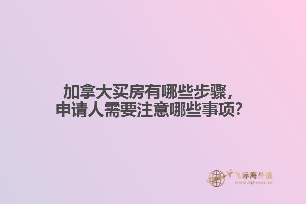 加拿大買房有哪些步驟，申請人需要注意哪些事項？