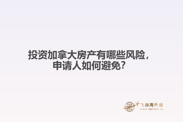 投資加拿大房產有哪些風險，申請人如何避免？