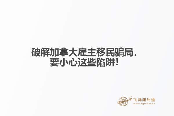 破解加拿大雇主移民騙局，要小心這些陷阱！