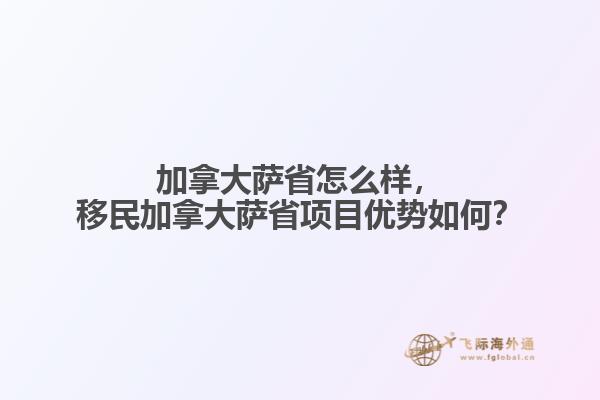 加拿大薩省怎么樣，移民加拿大薩省項目優勢如何？