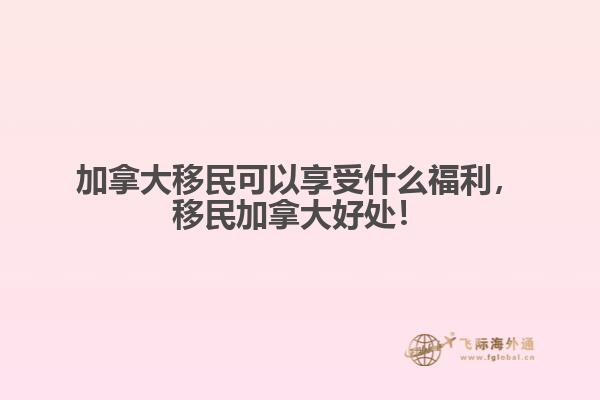 加拿大移民可以享受什么福利，移民加拿大好處！