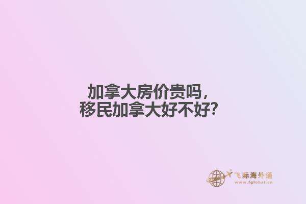 加拿大房價貴嗎，移民加拿大好不好？