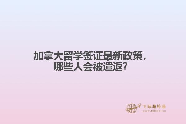 加拿大留學簽證最新政策，哪些人會被遣返？