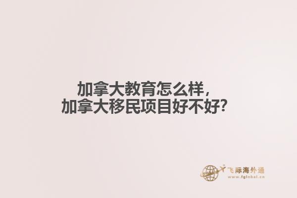 加拿大教育怎么樣，加拿大移民項目好不好？